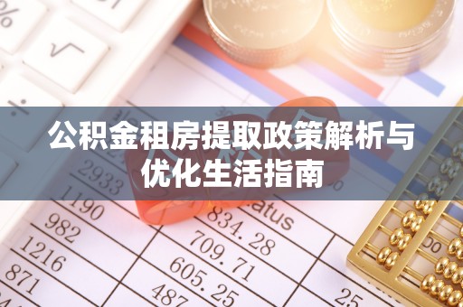 天河公积金租房提取政策解析与优化生活指南