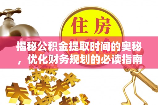 天河揭秘公积金提取时间的奥秘，优化财务规划的必读指南