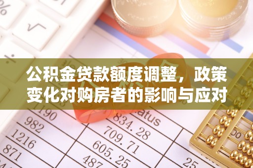 天河公积金贷款额度调整，政策变化对购房者的影响与应对策略