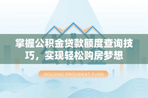 天河掌握公积金贷款额度查询技巧，实现轻松购房梦想