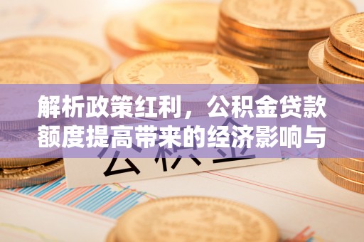 天河解析政策红利，公积金贷款额度提高带来的经济影响与生活改变