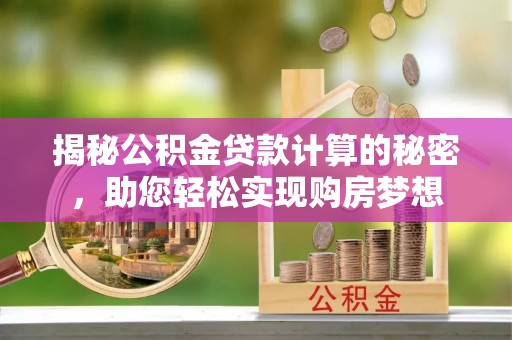 天河揭秘公积金贷款计算的秘密，助您轻松实现购房梦想