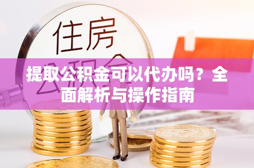 天河提取公积金可以代办吗？全面解析与操作指南