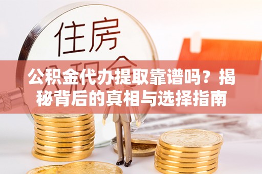 天河公积金代办提取靠谱吗？揭秘背后的真相与选择指南