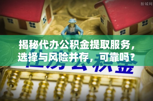 天河揭秘代办公积金提取服务，选择与风险并存，可靠吗？