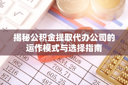 天河揭秘公积金提取代办公司的运作模式与选择指南
