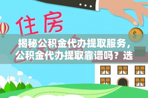 天河揭秘公积金代办提取服务，公积金代办提取靠谱吗？选择需谨慎