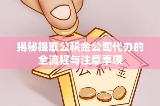 天河揭秘提取公积金公司代办的全流程与注意事项