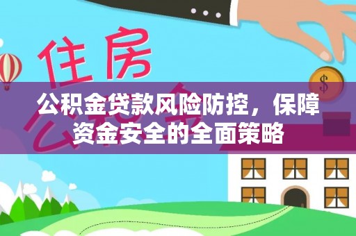 天河公积金贷款风险防控，保障资金安全的全面策略