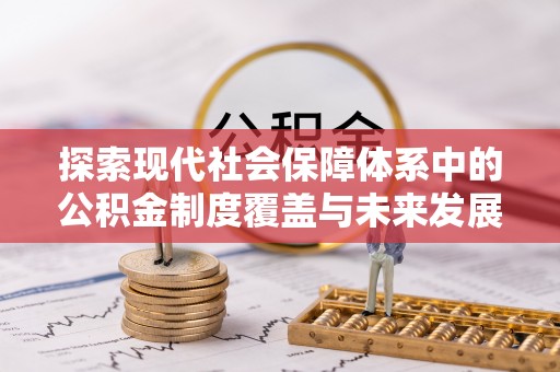 天河探索现代社会保障体系中的公积金制度覆盖与未来发展