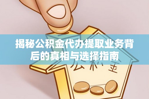 天河揭秘公积金代办提取业务背后的真相与选择指南