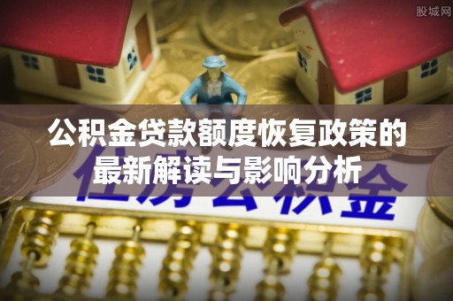天河公积金贷款额度恢复政策的最新解读与影响分析