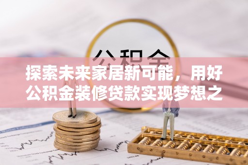 天河探索未来家居新可能，用好公积金装修贷款实现梦想之家