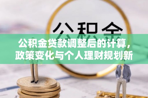 天河公积金贷款调整后的计算，政策变化与个人理财规划新思路