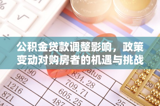天河公积金贷款调整影响，政策变动对购房者的机遇与挑战