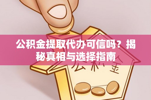 天河公积金提取代办可信吗？揭秘真相与选择指南