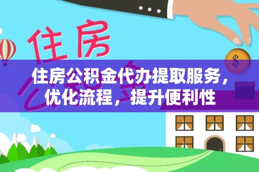 天河住房公积金代办提取服务，优化流程，提升便利性