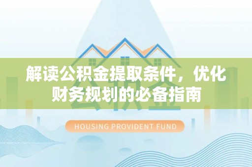 天河解读公积金提取条件，优化财务规划的必备指南