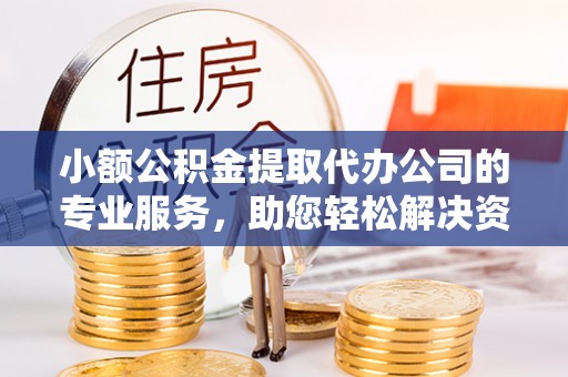 天河小额公积金提取代办公司的专业服务，助您轻松解决资金难题