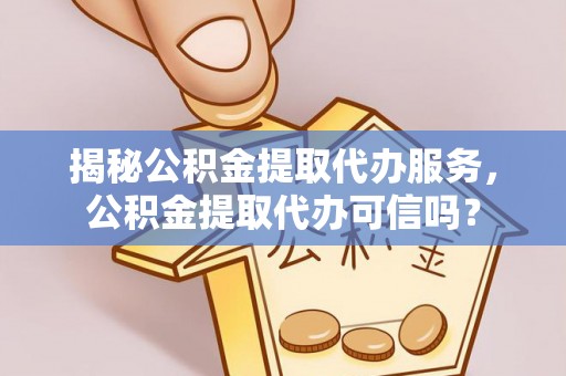 天河揭秘公积金提取代办服务，公积金提取代办可信吗？