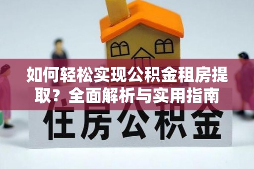 天河如何轻松实现公积金租房提取？全面解析与实用指南