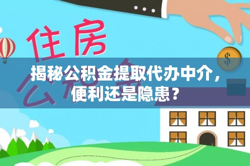 天河揭秘公积金提取代办中介，便利还是隐患？
