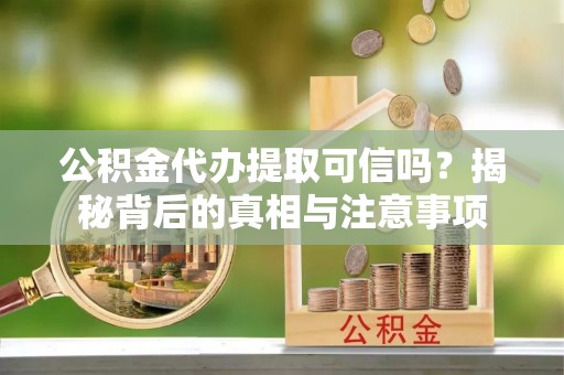天河公积金代办提取可信吗？揭秘背后的真相与注意事项