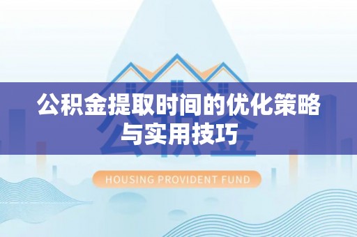 天河公积金提取时间的优化策略与实用技巧