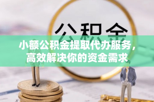 天河小额公积金提取代办服务，高效解决你的资金需求