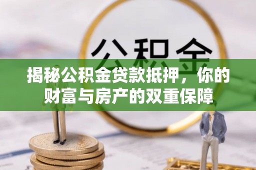 天河揭秘公积金贷款抵押，你的财富与房产的双重保障