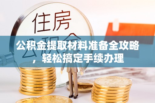天河公积金提取材料准备全攻略，轻松搞定手续办理