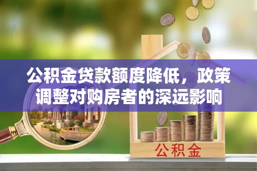 天河公积金贷款额度降低，政策调整对购房者的深远影响