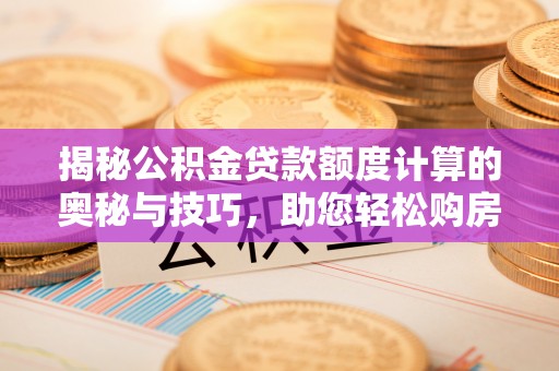 天河揭秘公积金贷款额度计算的奥秘与技巧，助您轻松购房