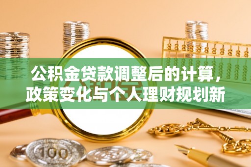 天河公积金贷款调整后的计算，政策变化与个人理财规划新方向