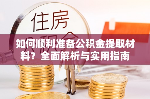 天河如何顺利准备公积金提取材料？全面解析与实用指南