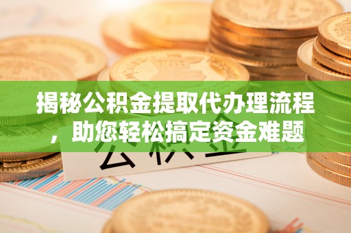 天河揭秘公积金提取代办理流程，助您轻松搞定资金难题