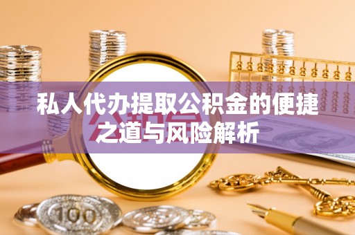 天河私人代办提取公积金的便捷之道与风险解析