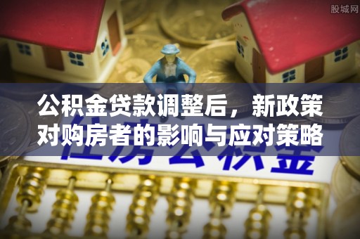 天河公积金贷款调整后，新政策对购房者的影响与应对策略