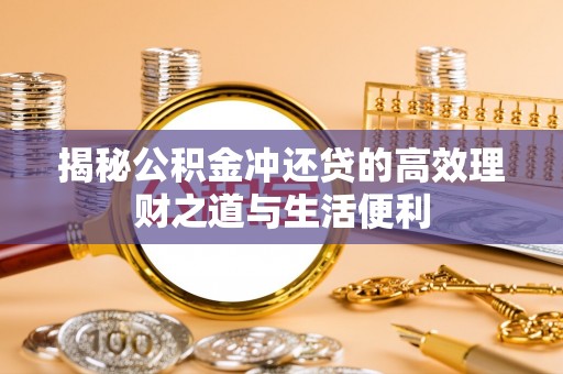 天河揭秘公积金冲还贷的高效理财之道与生活便利