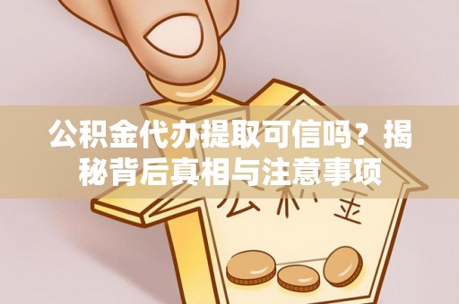 天河公积金代办提取可信吗？揭秘背后真相与注意事项