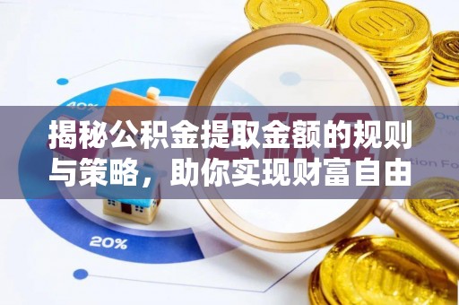 天河揭秘公积金提取金额的规则与策略，助你实现财富自由