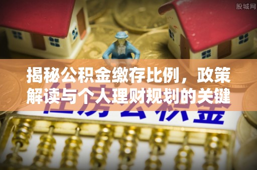 天河揭秘公积金缴存比例，政策解读与个人理财规划的关键