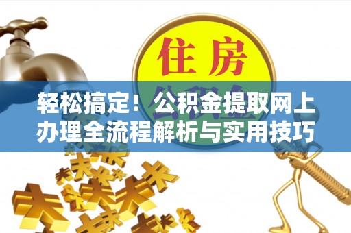 天河轻松搞定！公积金提取网上办理全流程解析与实用技巧