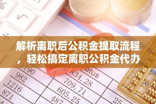 天河解析离职后公积金提取流程，轻松搞定离职公积金代办提取手续