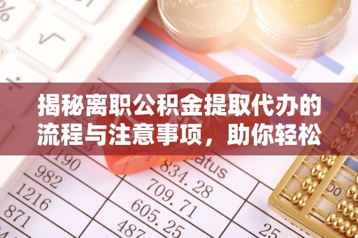 天河揭秘离职公积金提取代办的流程与注意事项，助你轻松拿回属于你的钱！
