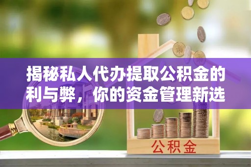天河揭秘私人代办提取公积金的利与弊，你的资金管理新选择