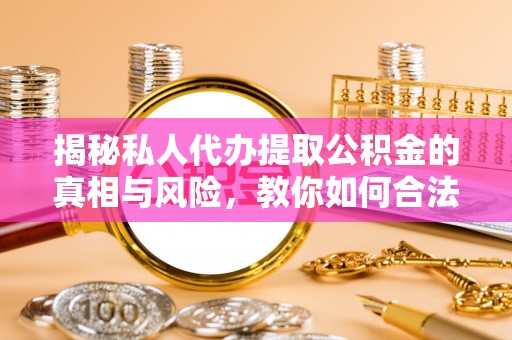 天河揭秘私人代办提取公积金的真相与风险，教你如何合法高效操作