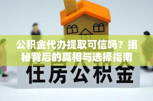 天河公积金代办提取可信吗？揭秘背后的真相与选择指南