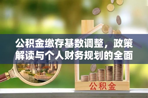 天河公积金缴存基数调整，政策解读与个人财务规划的全面分析