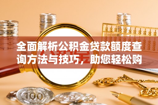 天河全面解析公积金贷款额度查询方法与技巧，助您轻松购房